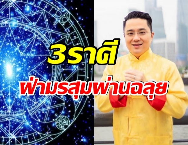 หมอช้าง เผย 3 ราศี ดวงดาวดี ช่วยหนุน ฝ่ามรสุมศึกหนักไปได้