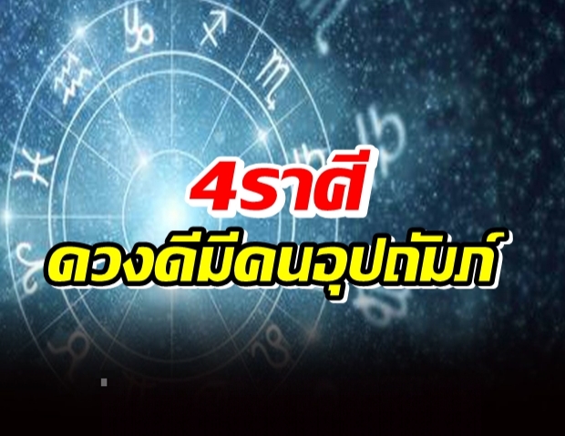 ดวง 4 ราศีมีคนอุปถัมภ์ มีคนพร้อมหยิบยื่นให้ ตกน้ำไม่ไหลตกไฟไม่ไหม้