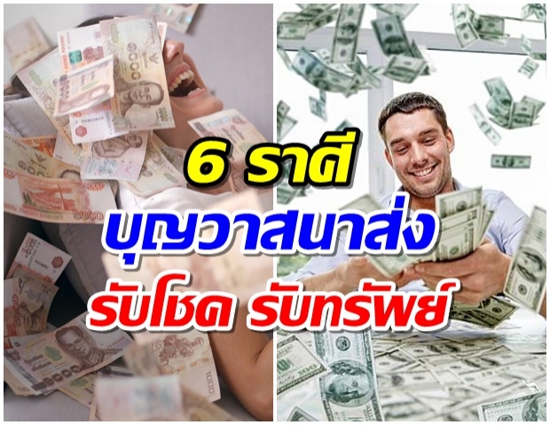 6 ราศี ดังต่อไปนี้  มีเงินมากมาย บุญวาสนาส่ง รับโชค รับทรัพย์ 