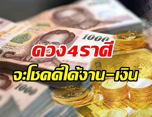 เปิดดวง 4 ราศี มีเกณฑ์โชคดี ได้งาน-เงิน ชีวิตดี๊ดี