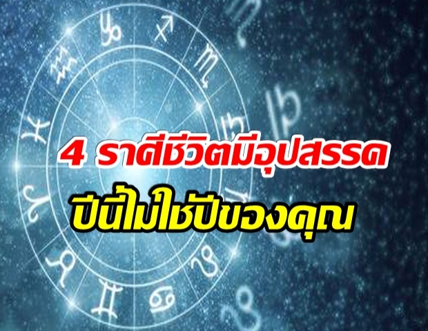 ดวง 4 ราศีชะตาชีวิตเกือบจะดี แต่เจออุปสรรคเข้ามา ไม่ใช่ปีของคุณ