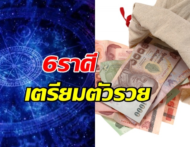 เปิดดวง 6 ราศี ดวงเศรษฐีได้รับเงินก้อนจากหน้าที่การงาน