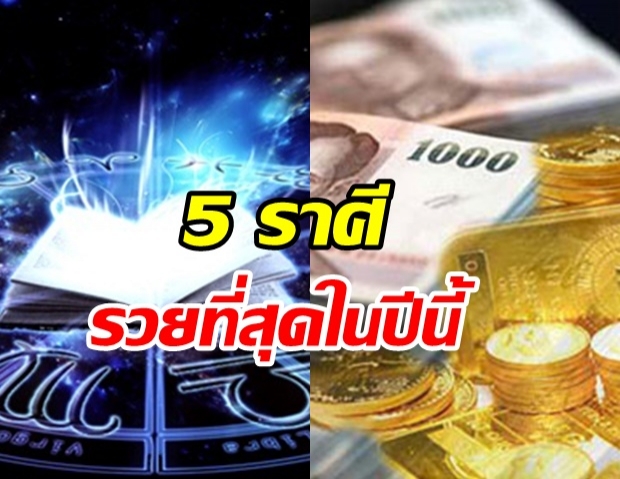 เปิดดวง 5 ราศี...รวยไม่ลืมหูลืมตา รวยที่สุดในปีนี้!