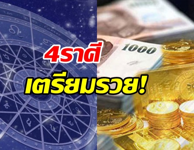 ดวง 4ราศี โอกาสรวยมาถึงแล้ว จากลำบากมานาน แต่มีเรื่องต้องระวัง