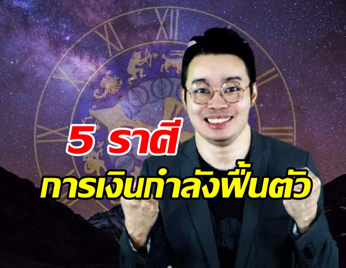 5 ราศี การเงินกำลังฟื้นตัว ได้เงินก้อน ปลดหนี้ปลดสิ้น