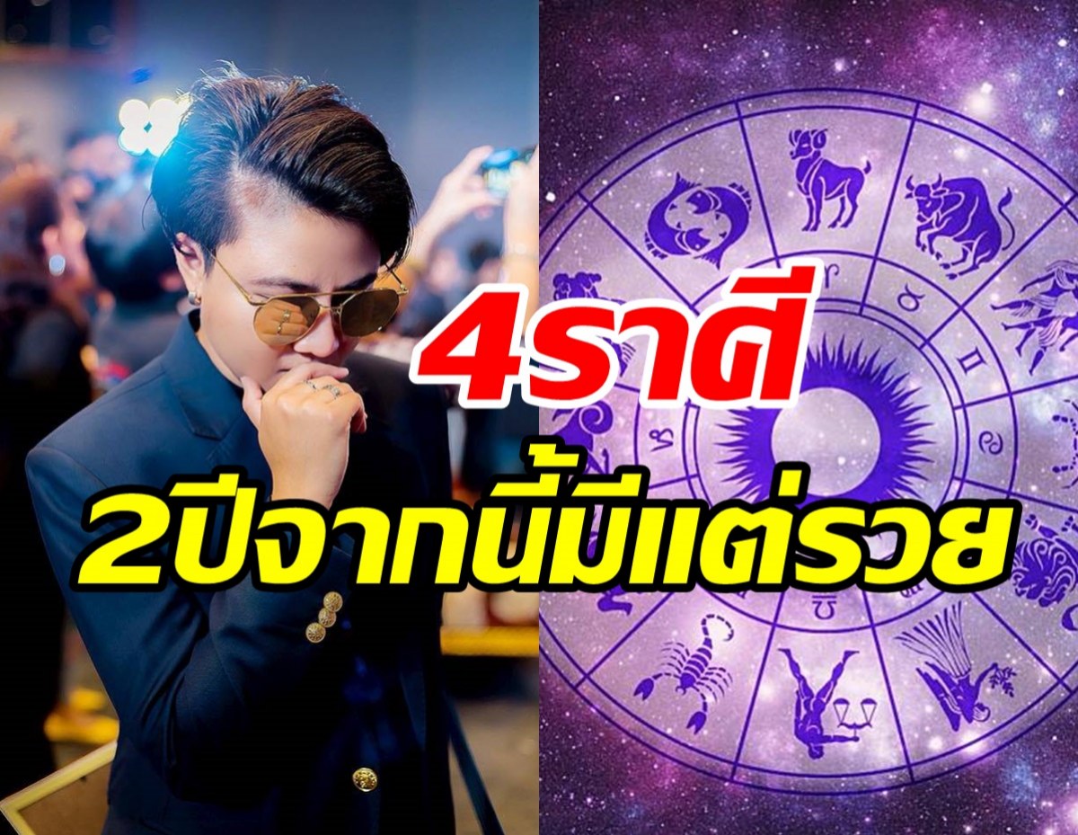 เปิดดวง4ราศี 2ปีนับจากนี้มีแต่รวย  งานรุ่ง-โด่งดังได้ลาภยศ