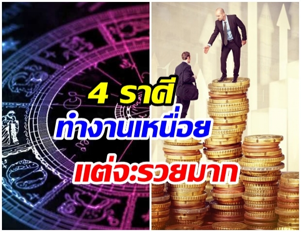 4 ราศี ดังต่อไปนี้ ทำงานเหนื่อย เเต่จะได้ทรัพย์ก้อนโต 