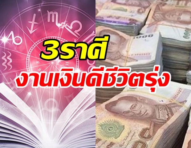 ดวง 3 ราศี พลิกร้ายกลายเป็นดี งาน-เงินดี ชีวิตเปลี่ยนแปลงมาก