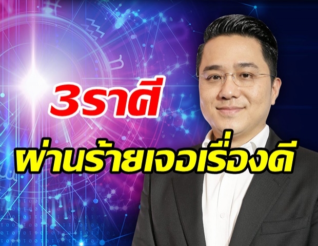  หมอช้าง เผย3ราศี พ้นกลางเดือนนี้ เตรียมเฮ! ผ่านร้ายเจอเรื่องดี