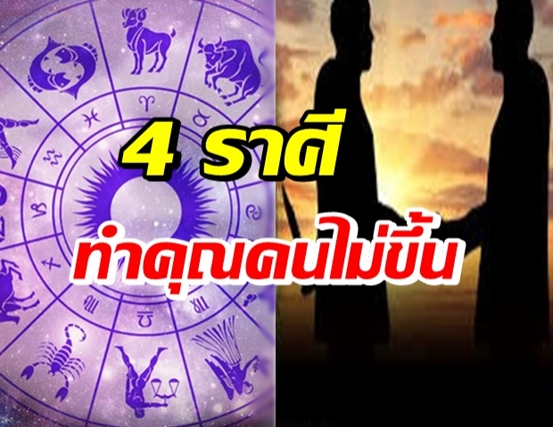 4 ราศีนี้ ทำใจไว้เลย! ทำคุณคนไม่ขึ้น ทำบุญกับหมาแมวดีกว่า