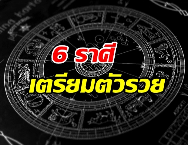 เปิด 6 ราศี ราศีที่เตรียมตัวรวย! มีโชค หาเงินง่ายขึ้น