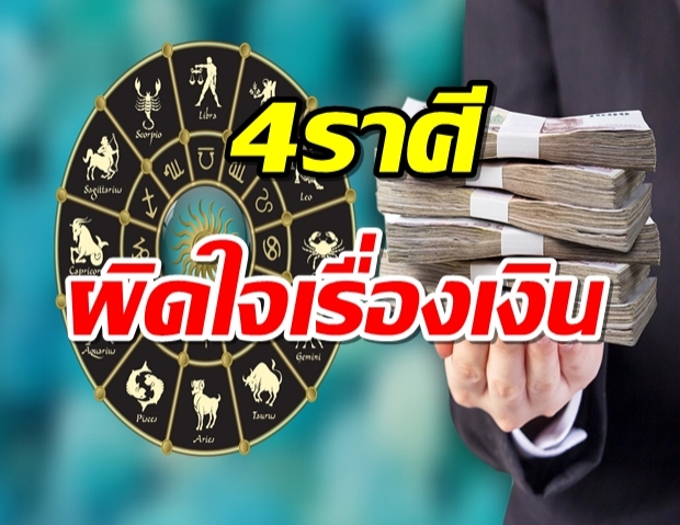 4 ราศี ผิดใจกับคนใกล้ตัวเรื่องเงิน